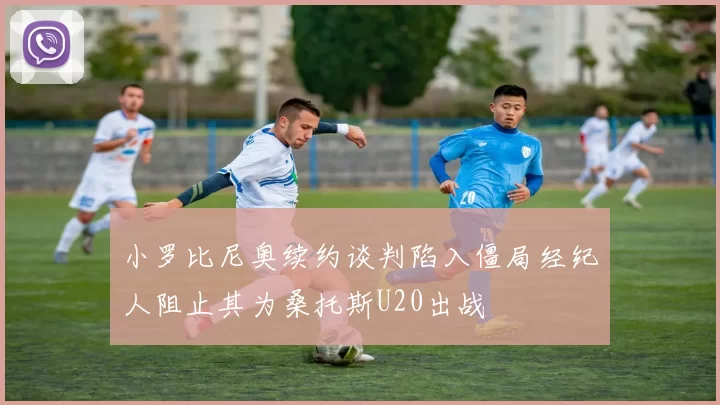 小罗比尼奥续约谈判陷入僵局经纪人阻止其为桑托斯U20出战