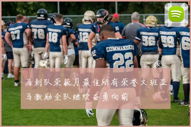 马刺队荣获月最佳所有荣誉文班亚马激励全队继续奋勇向前