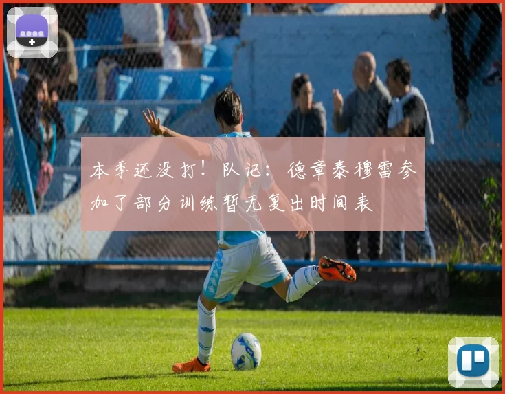 本季还没打！队记：德章泰穆雷参加了部分训练暂无复出时间表