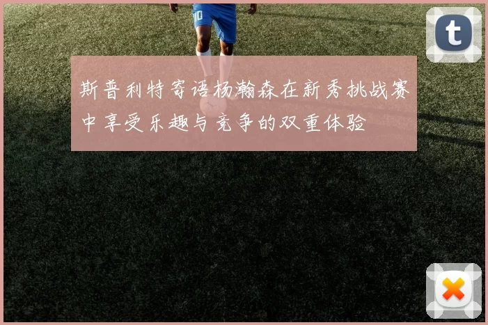 斯普利特寄语杨瀚森在新秀挑战赛中享受乐趣与竞争的双重体验