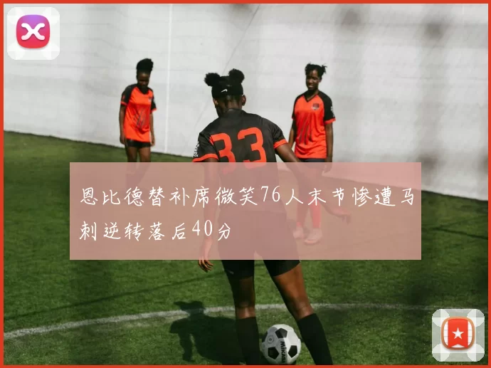 恩比德替补席微笑76人末节惨遭马刺逆转落后40分