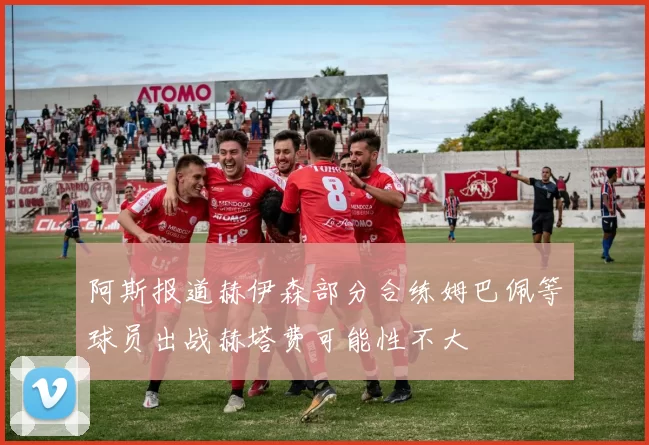 阿斯报道赫伊森部分合练姆巴佩等球员出战赫塔费可能性不大