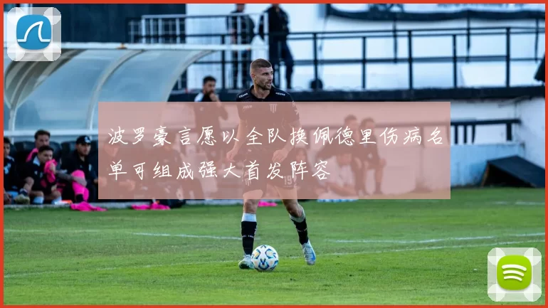 波罗豪言愿以全队换佩德里伤病名单可组成强大首发阵容