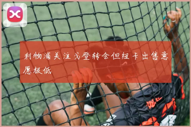 利物浦关注戈登转会但纽卡出售意愿极低