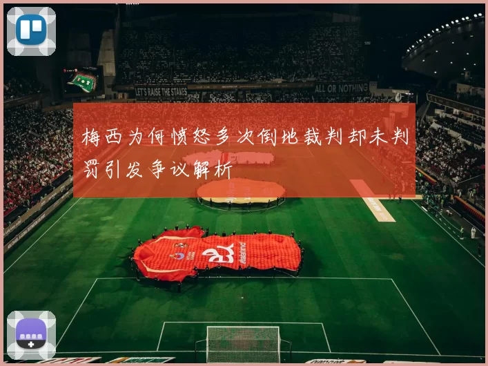 梅西为何愤怒多次倒地裁判却未判罚引发争议解析
