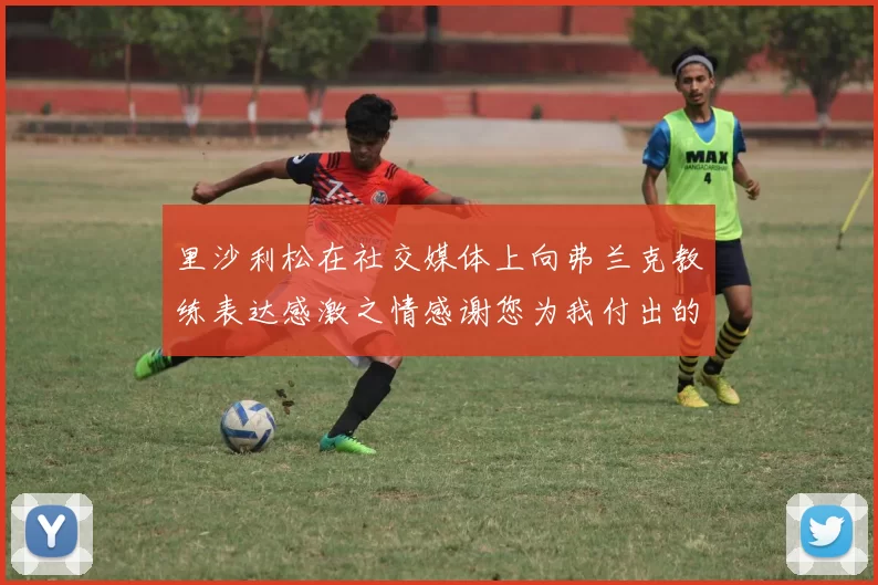 里沙利松在社交媒体上向弗兰克教练表达感激之情感谢您为我付出的一切