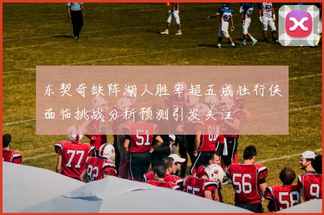 东契奇缺阵湖人胜率超五成独行侠面临挑战分析预测引发关注
