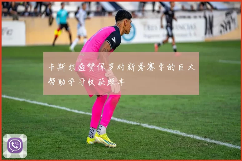卡斯尔盛赞保罗对新秀赛季的巨大帮助学习收获颇丰